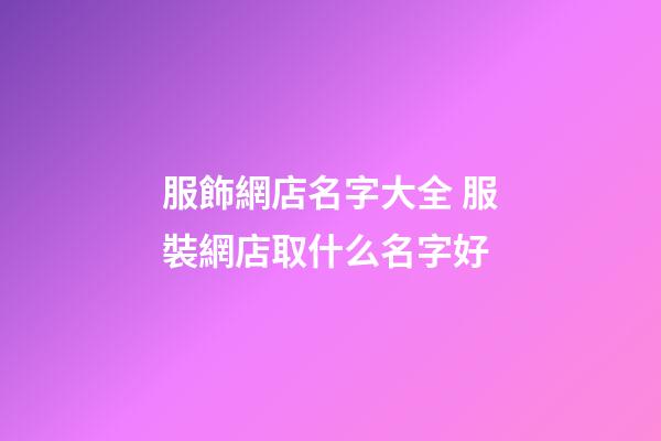 服飾網店名字大全 服裝網店取什么名字好-第1張-店鋪起名-玄機派